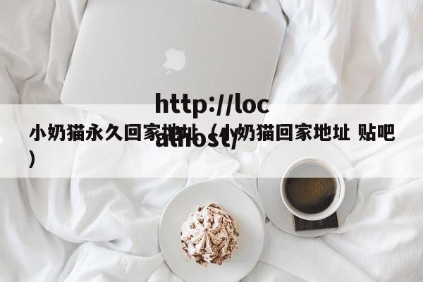 小奶猫永久回家地址（小奶猫回家地址 贴吧）