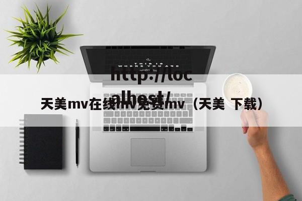 天美mv在线mv免费mv（天美 下载）