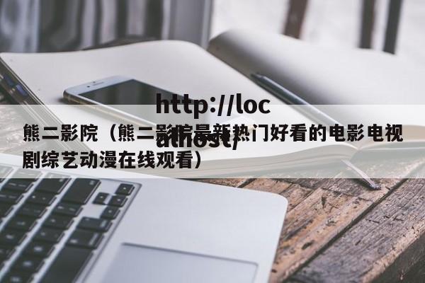 熊二影院（熊二影院最新热门好看的电影电视剧综艺动漫在线观看）